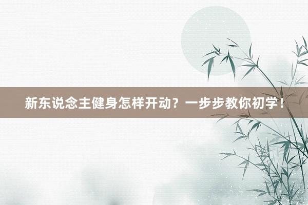 新东说念主健身怎样开动？一步步教你初学！